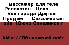 массажер для тела Релакстон › Цена ­ 600 - Все города Другое » Продам   . Сахалинская обл.,Южно-Сахалинск г.